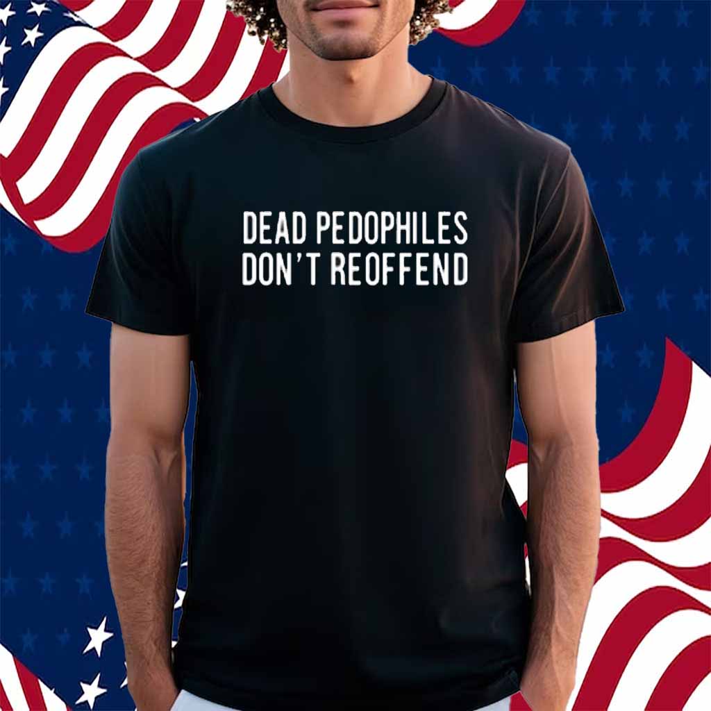 Dead Pedophiles Don't Reoffend Shirt