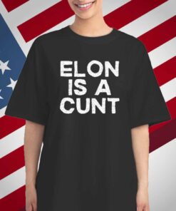 Elon Is A Cunt T-Shirt