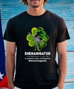 Happy Stpatrick’s Day Shenanigator A Person Who Instigates Shenanigans Shirt