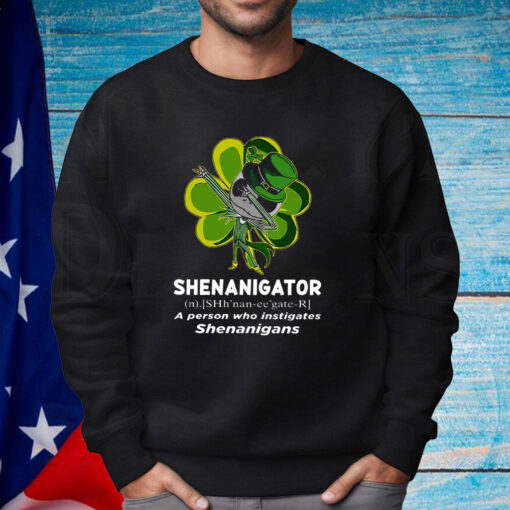Happy Stpatrick’s Day Shenanigator A Person Who Instigates Shenanigans Shirt