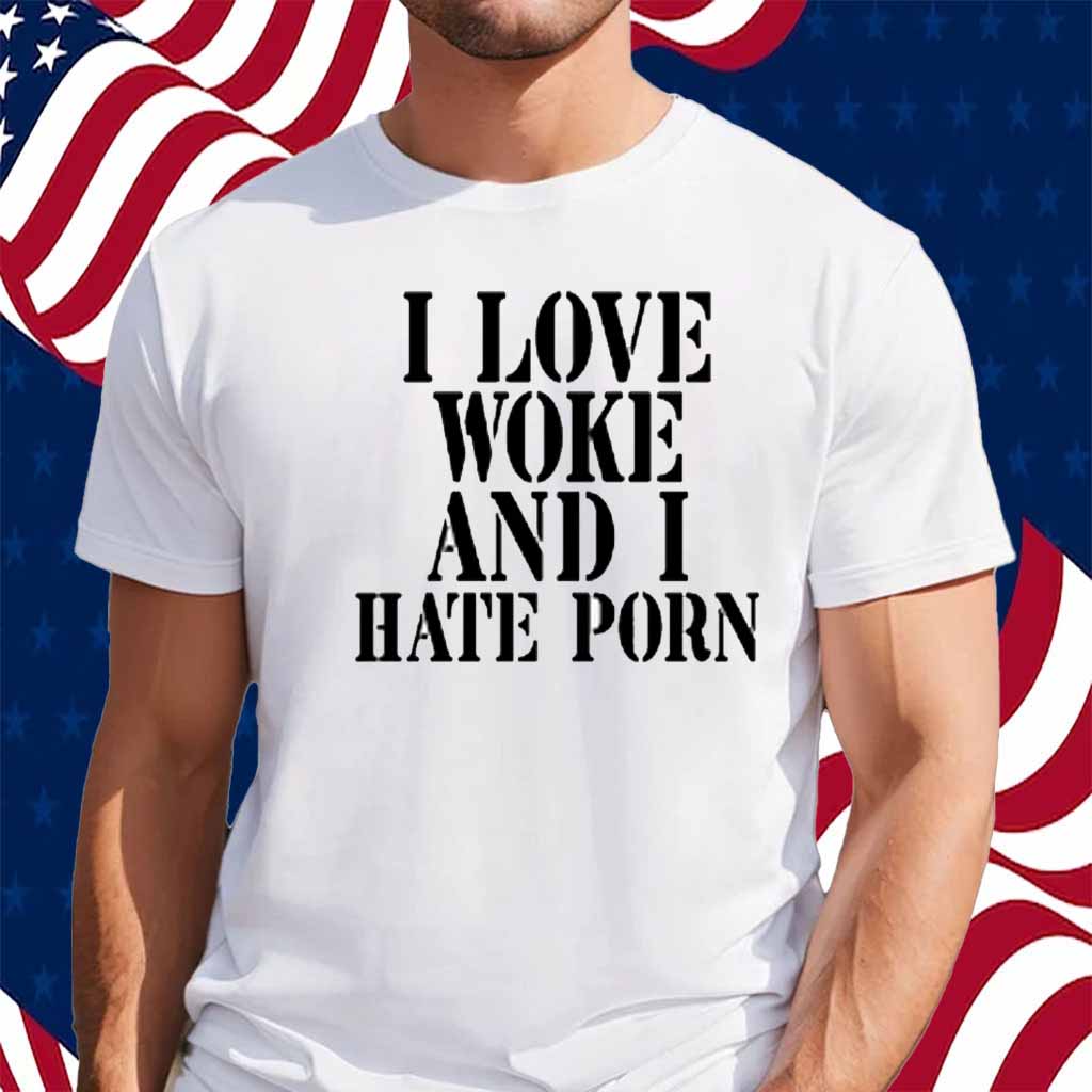 I Love Woke And I Hate Porn Shirt