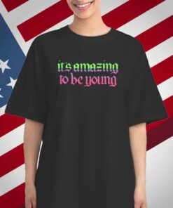 It's Amazing To Be Young T-Shirt