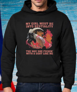 My Girl Must Be Into Bestiality The Way She Fuckin' With A Goat Like Me Shirt