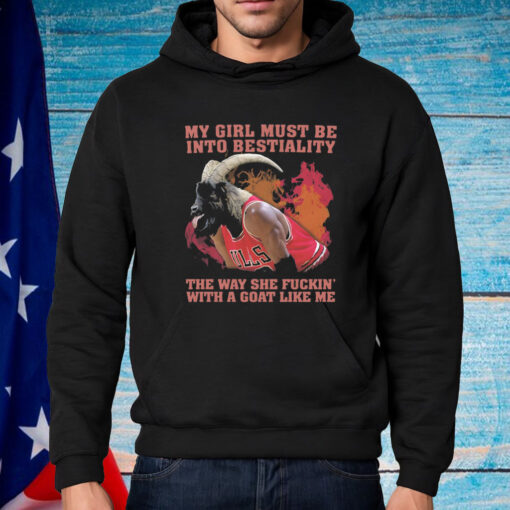 My Girl Must Be Into Bestiality The Way She Fuckin' With A Goat Like Me Shirt