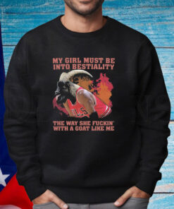 My Girl Must Be Into Bestiality The Way She Fuckin' With A Goat Like Me Shirt