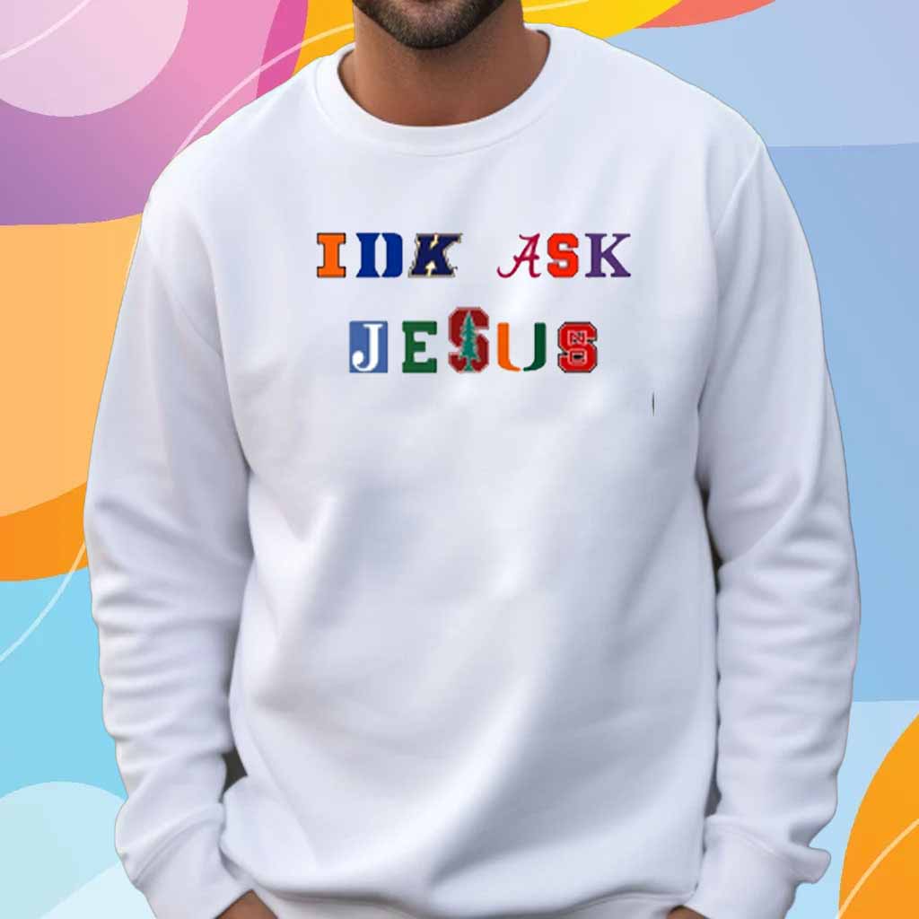 Trust In Him Idk Ask Jesus T-Shirt