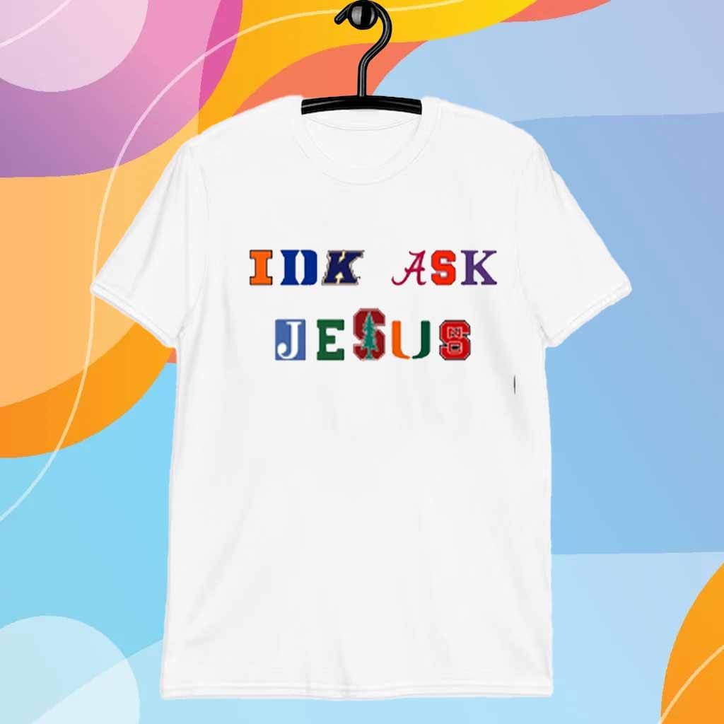 Trust In Him Idk Ask Jesus T-Shirt