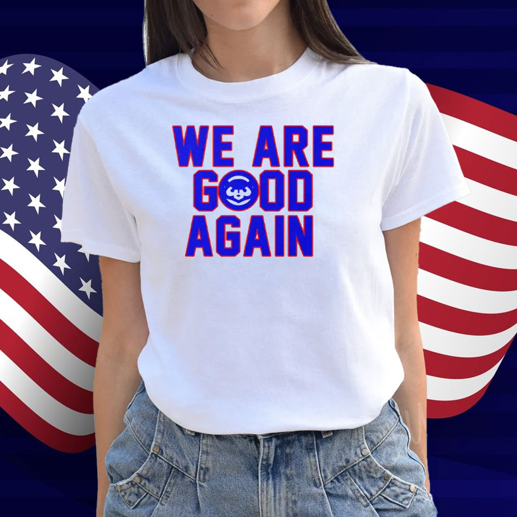 Chicago Cubs We Are Good Again Shirt