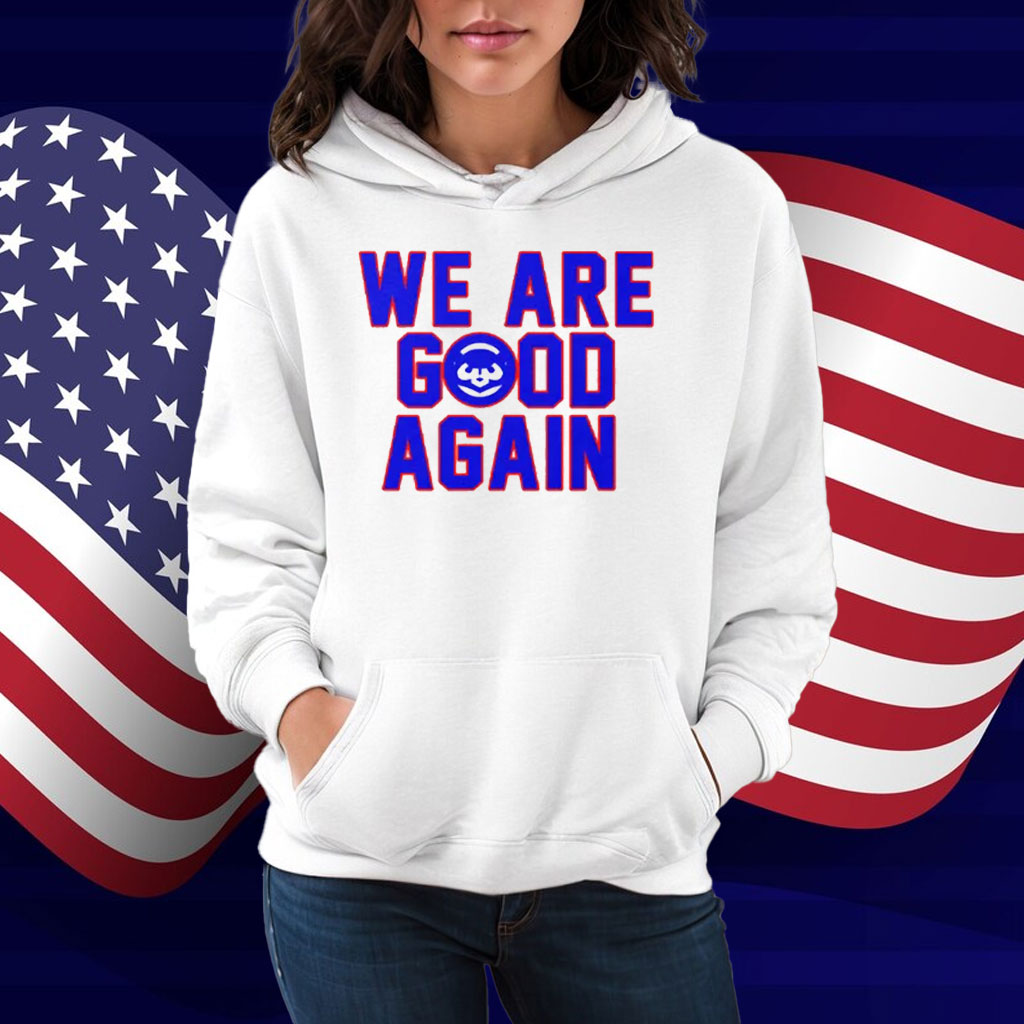 Chicago Cubs We Are Good Again Shirt