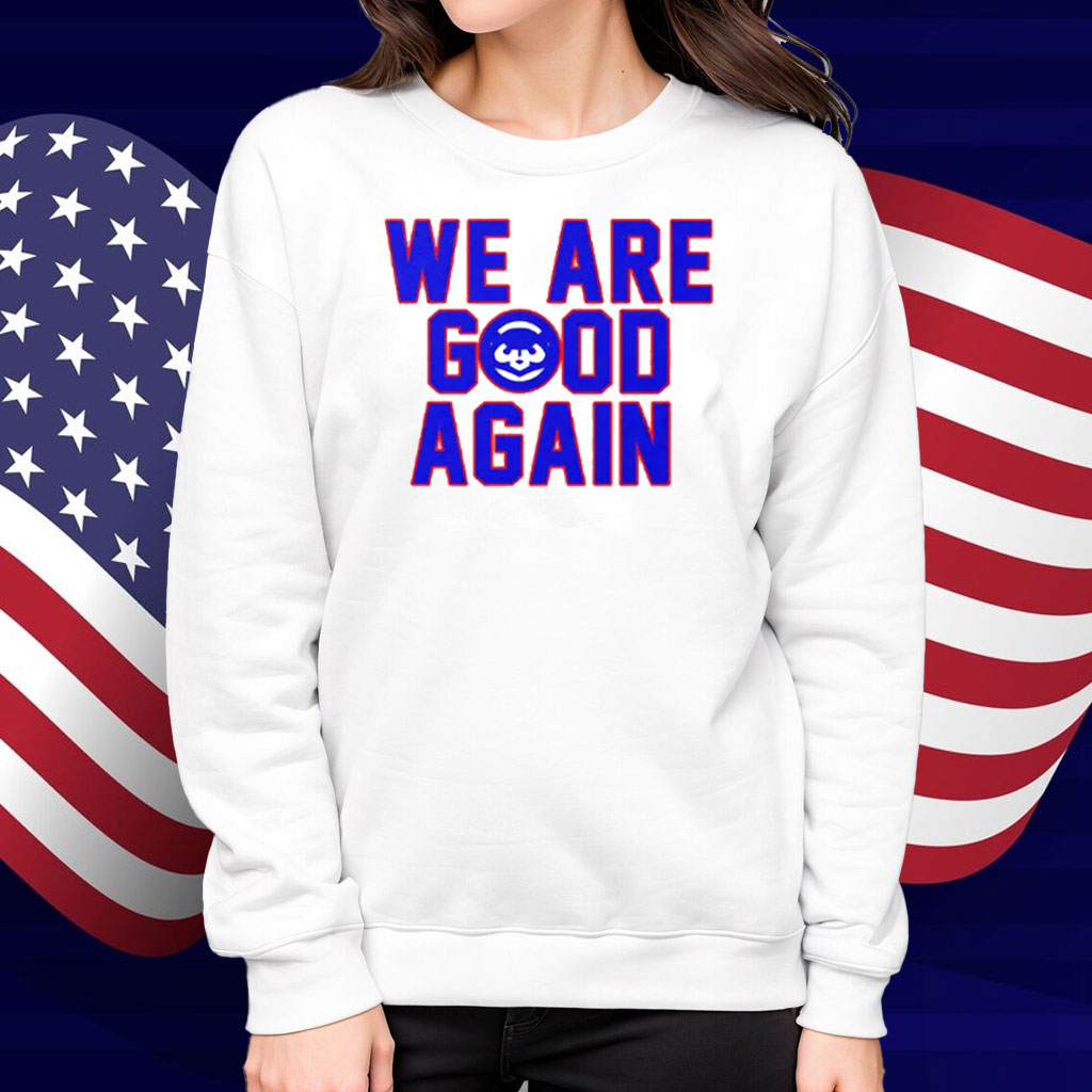 Chicago Cubs We Are Good Again Shirt