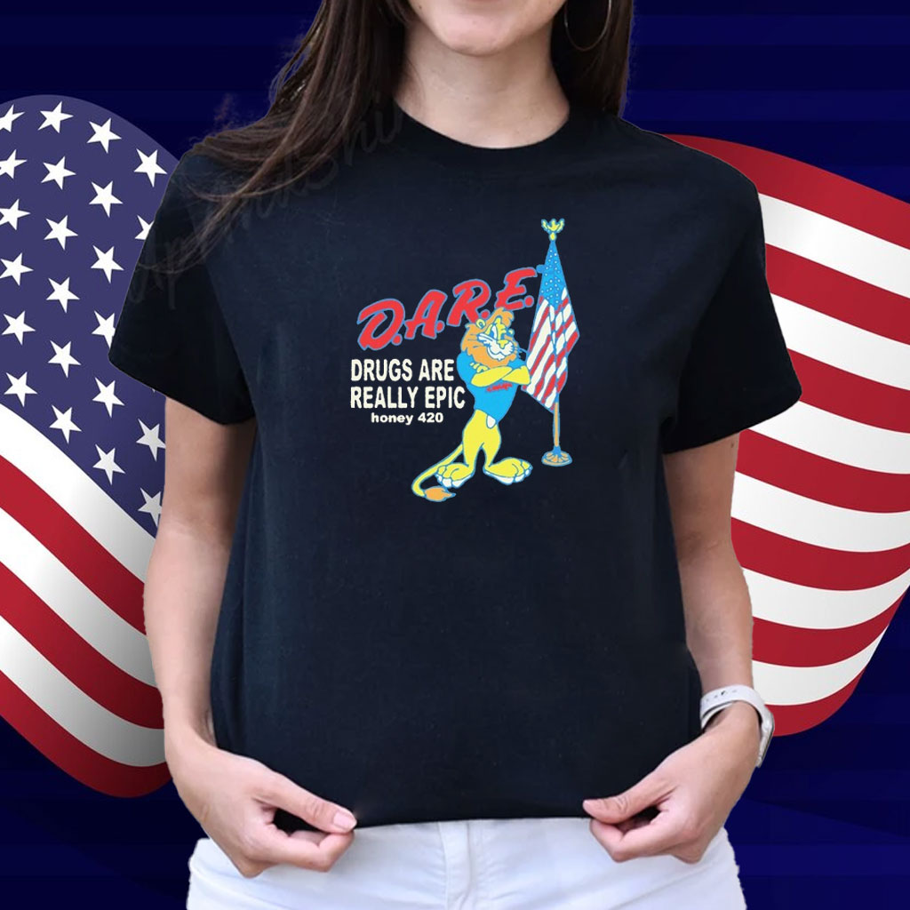 Dare Drugs Are Really Epic Honey 420 Lion American Shirt