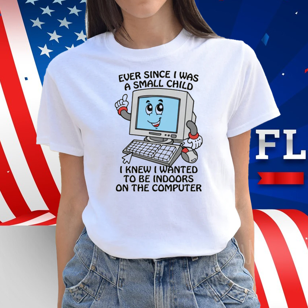 Ever Since I Was A Small Child I Knew I Wanted To Be Indoors On The Computer 2025 Shirt