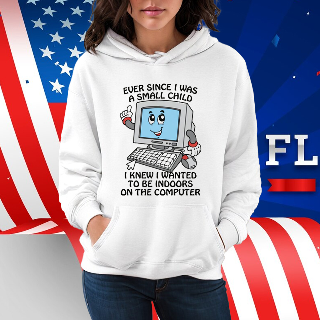 Ever Since I Was A Small Child I Knew I Wanted To Be Indoors On The Computer 2025 Shirt
