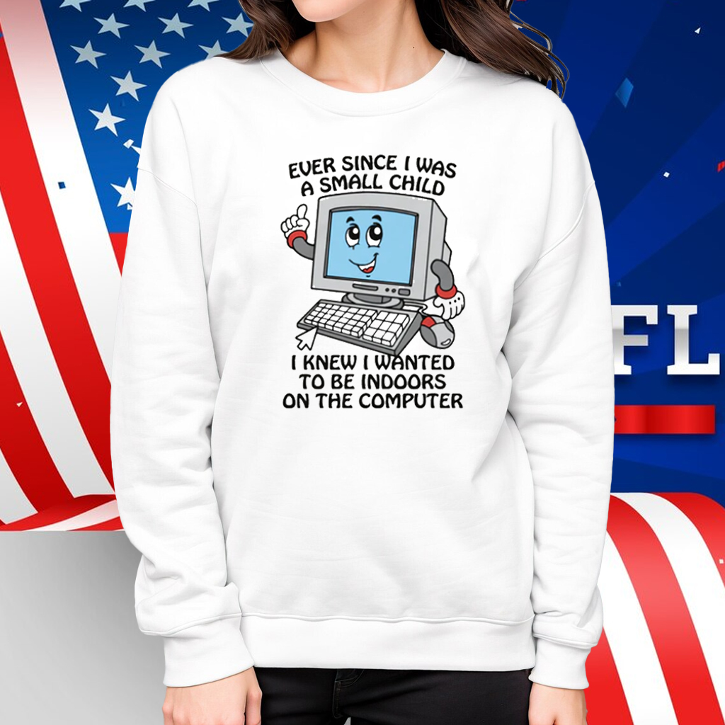 Ever Since I Was A Small Child I Knew I Wanted To Be Indoors On The Computer 2025 Shirt