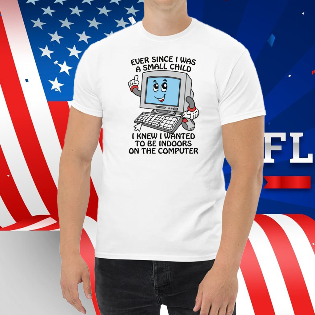 Ever Since I Was A Small Child I Knew I Wanted To Be Indoors On The Computer 2025 Shirt