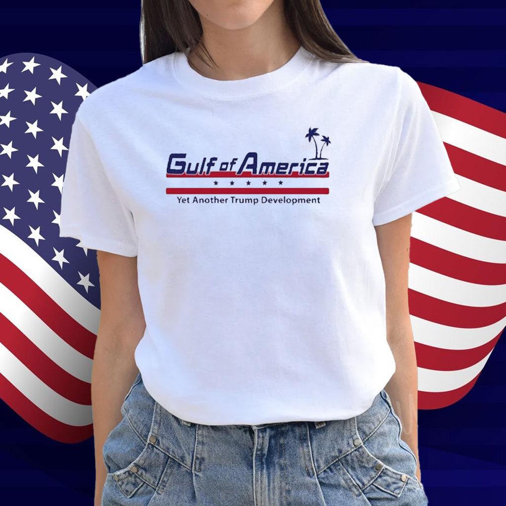 Gulf Of America Yet Another Trump Development Shirt