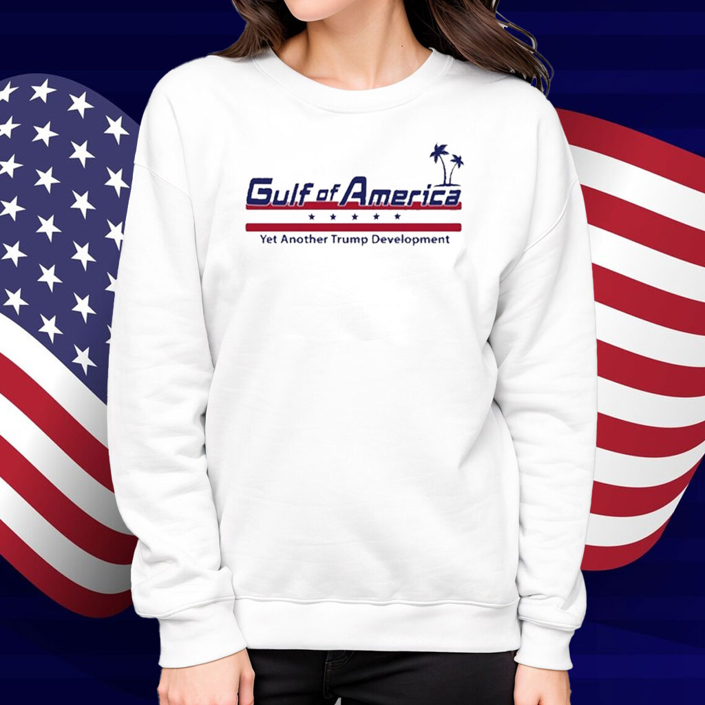 Gulf Of America Yet Another Trump Development Shirt