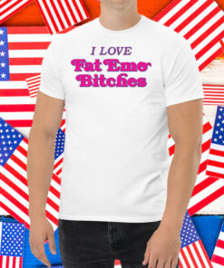 I Love Fat Emo Bitches Shirt