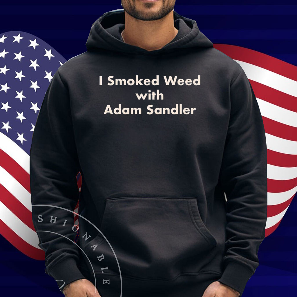 I Smoked Weed With Adam Sandler Shirt
