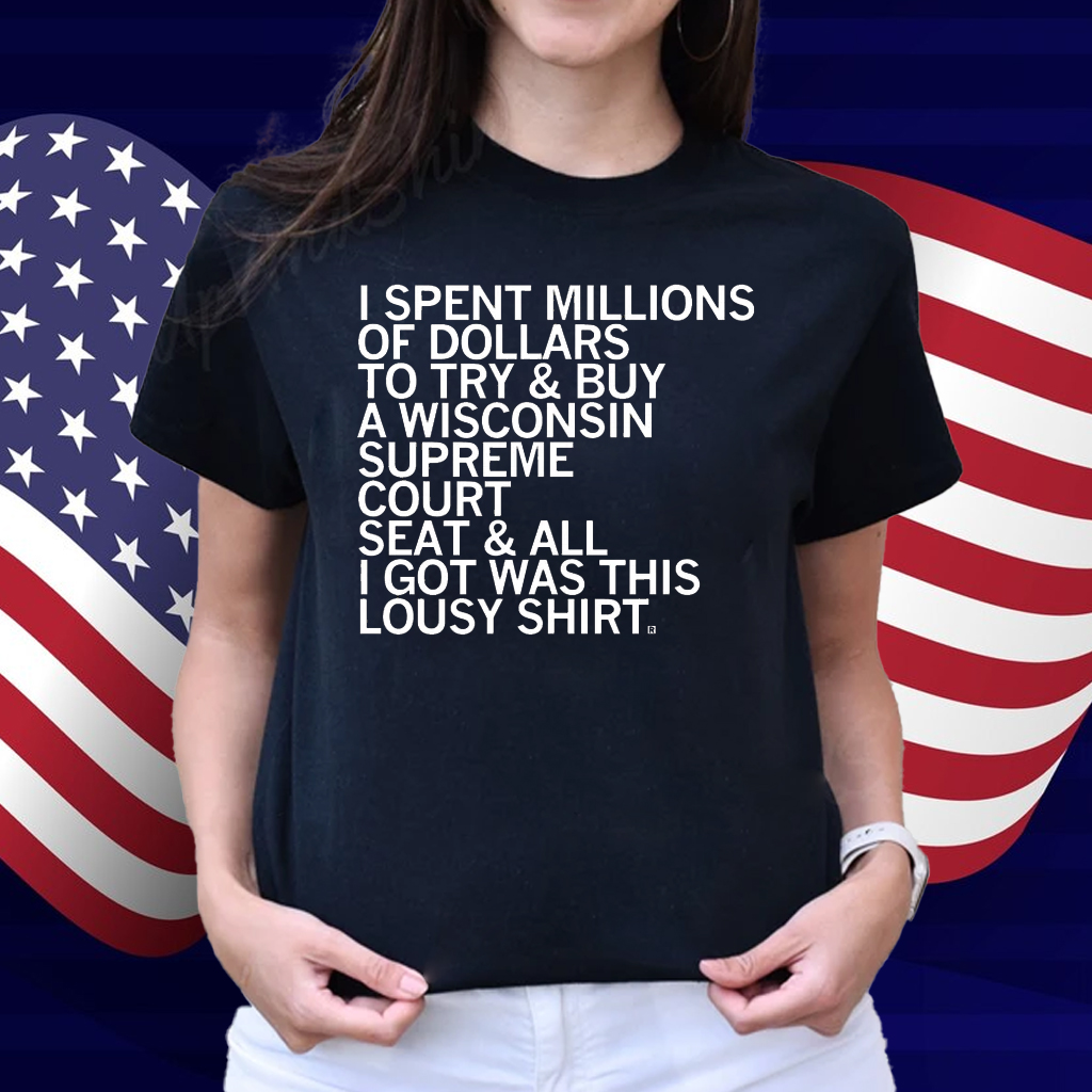 I spent millions of dollars to try and buy a Wisconsin Supreme Court seat and all I got was this lousy Shirt
