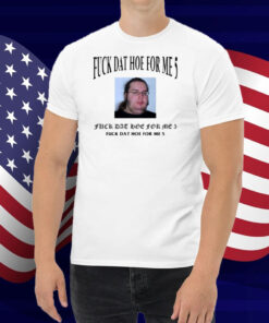 Limted Fuck Dat Hoe For Me 5 Shirt