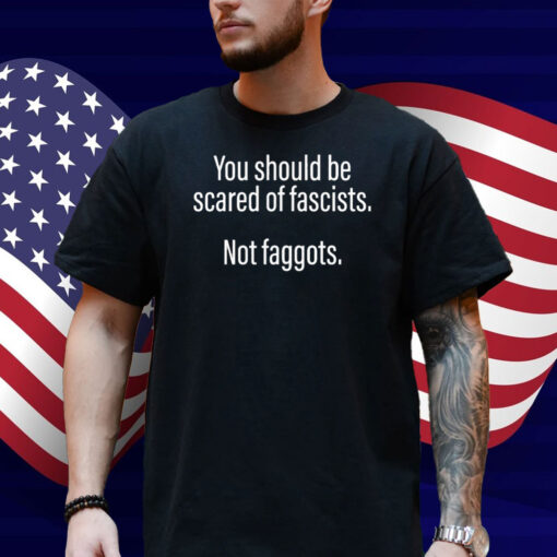 Official Should Be Scared Of Fascists Not Faggots Shirt