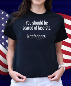 Official Should Be Scared Of Fascists Not Faggots Shirt