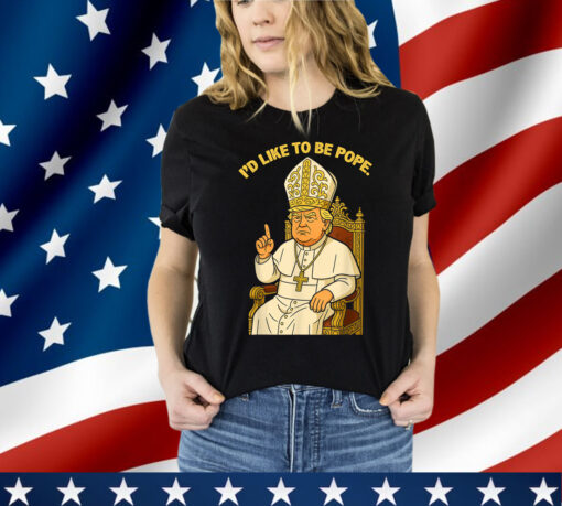 Political I'd Like To Be Pope Trump Shirt