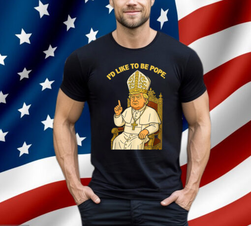 Political I'd Like To Be Pope Trump Shirt