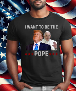 Trump Jokes I Want to Be the Pope T-Shirt
