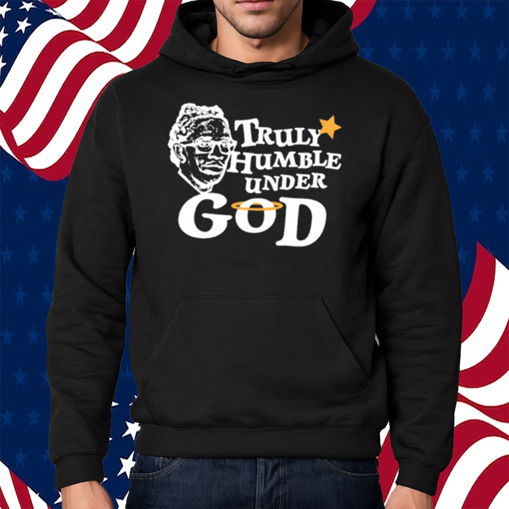 Truly Humble Under God Shirt Hoodie