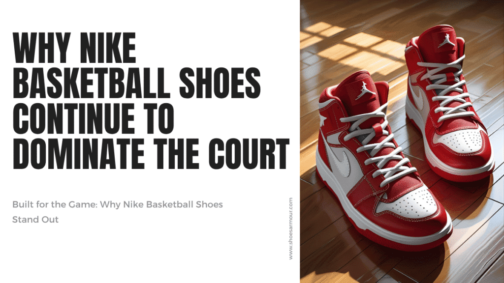 Why Nike Basketball Shoes Continue to Dominate the Court?