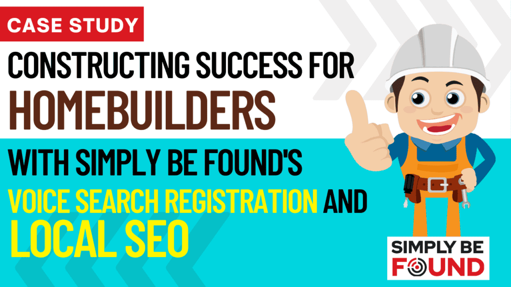 Case Study: Constructing Success for HomeBuilders with Simply Be Found's Voice Search Registration and Local SEO