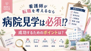 看護師が転職を考えるなら病院見学は必須!?成功するためのポイントは？