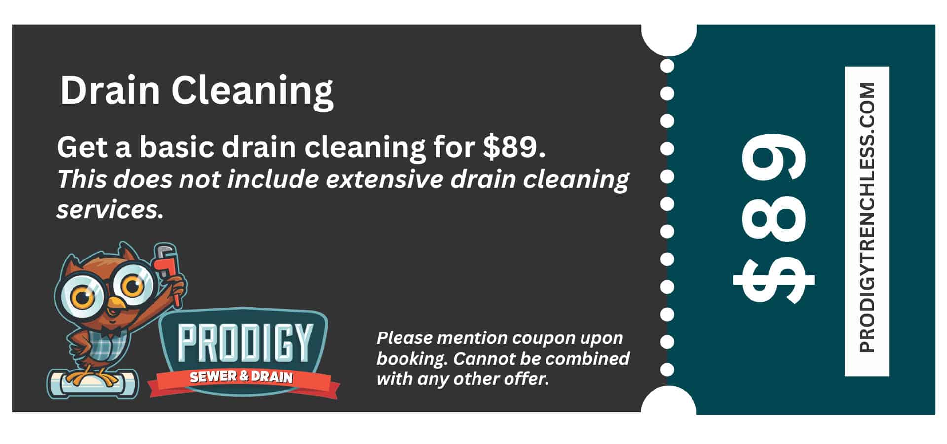 Prodigy Sewer and Drain coupon offers basic drain cleaning for $89; does not cover extra services, mention coupon when calling.