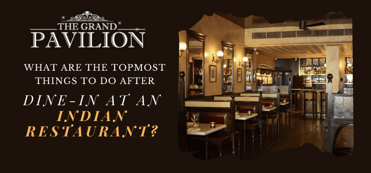 What are the topmost things to do after dine-in at an Indian restaurant