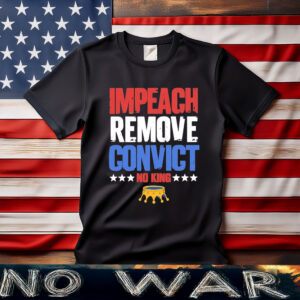 Impeach Remove Convict Gift No Kings Since 1776 Protest Shirt
