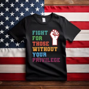 Fight For Those Without Your Privilege Shirt