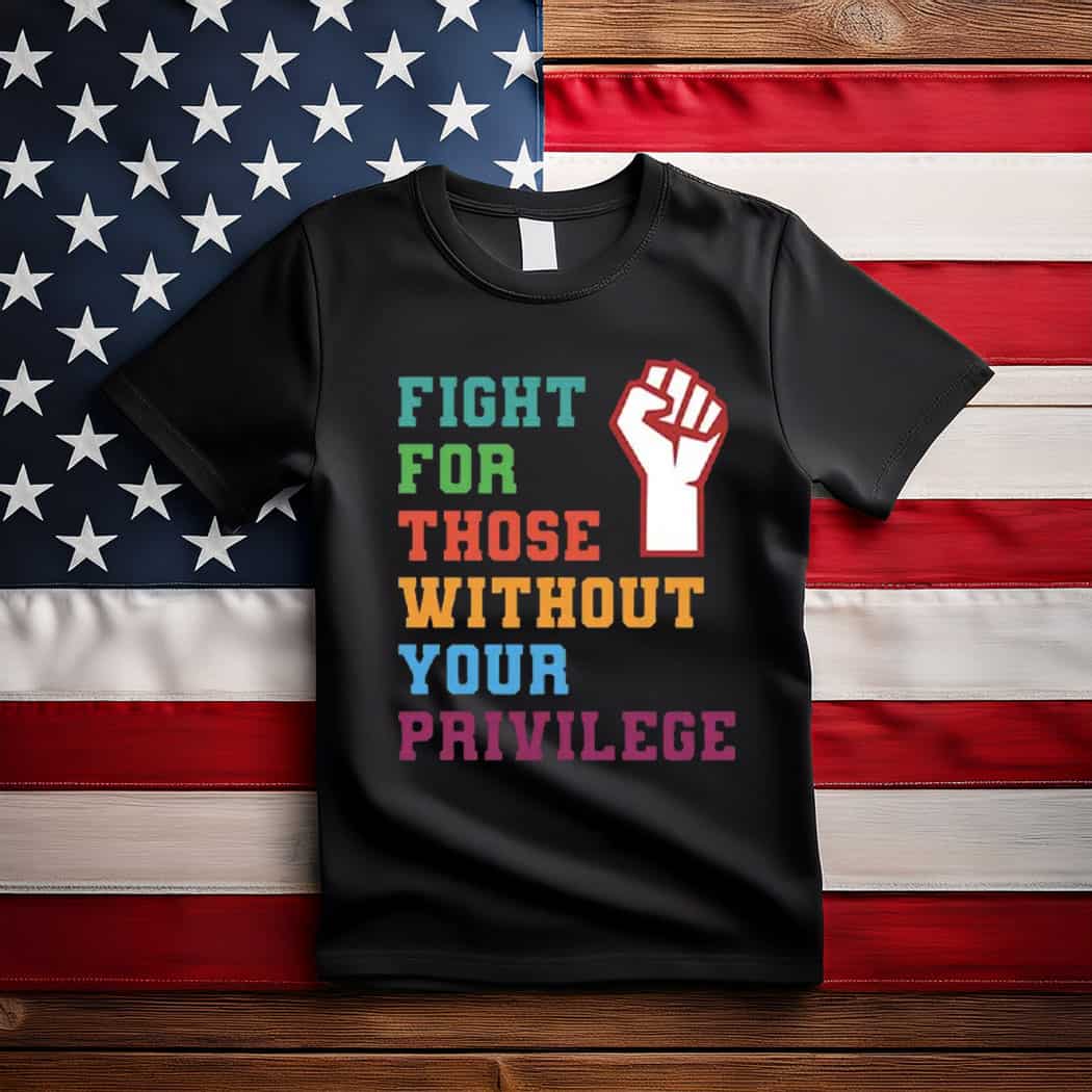 Fight For Those Without Your Privilege Shirt