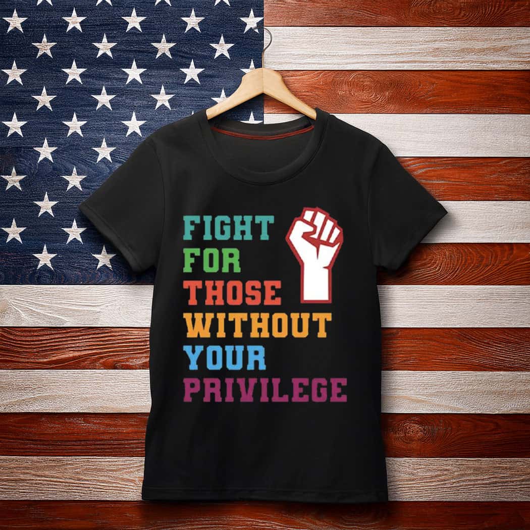 Fight For Those Without Your Privilege Shirt