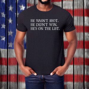 He Wasnt Shot He Didnt Win Hes on the List shirt