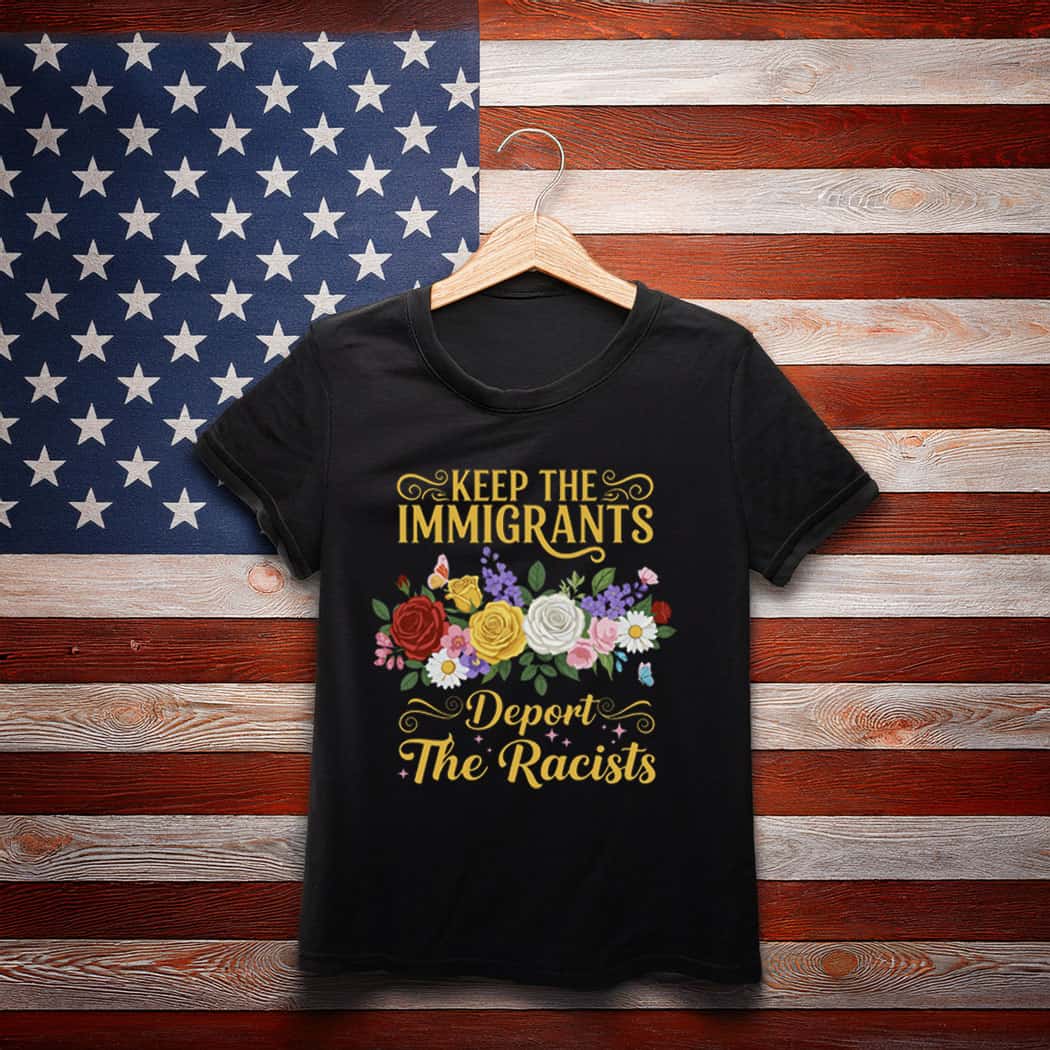 Keep the Immigrants Deport the Racists Shirt