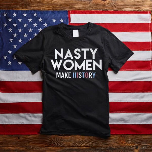 Nasty Women Make History Shirt