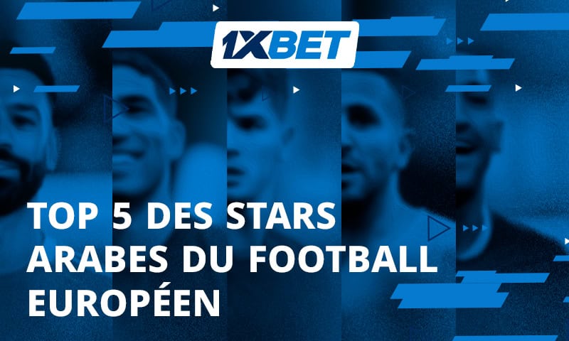 Les 5 stars arabes les plus en vue en Europe 1xBet