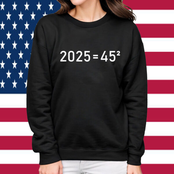 2025=45² Donald Trump Math Equation 45 47 Maga Election 2024 Shirt