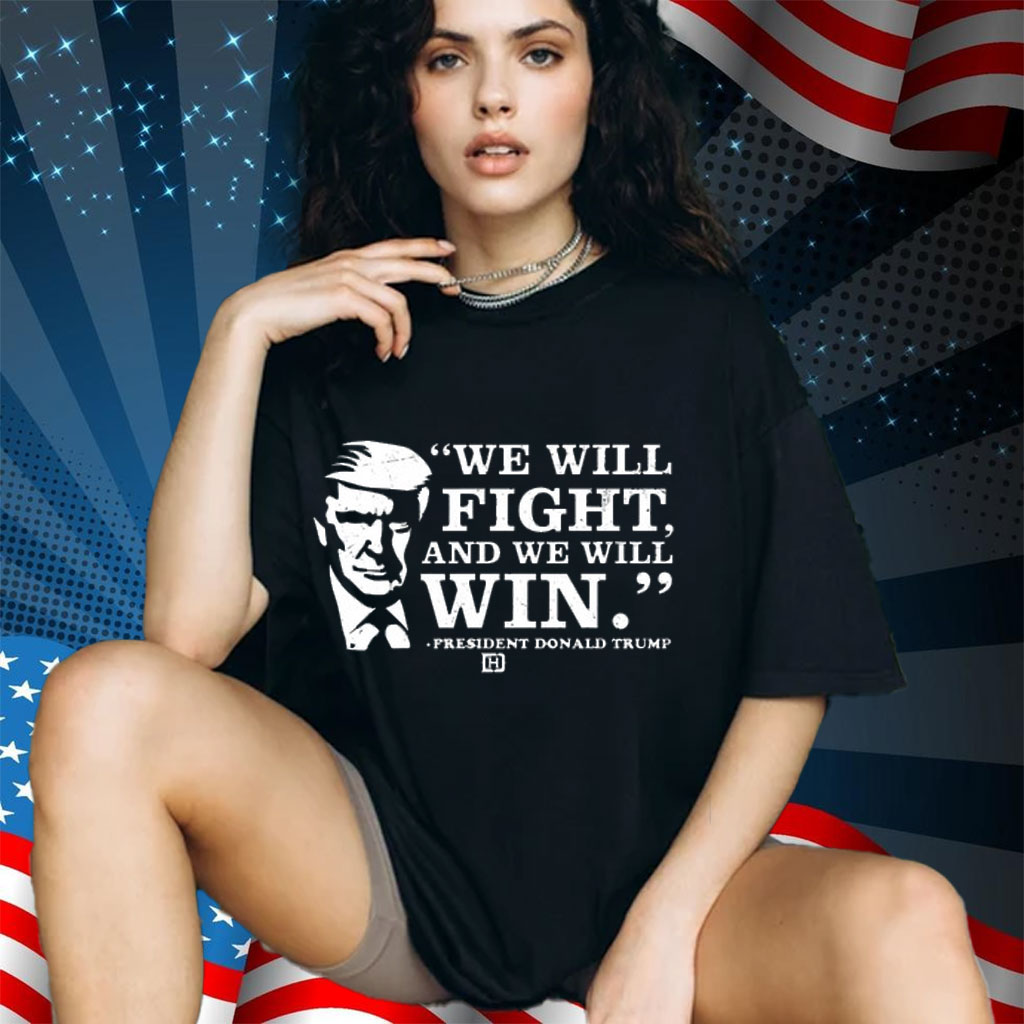 We Will Fight, And We Will Win President Donald Trump Shirt