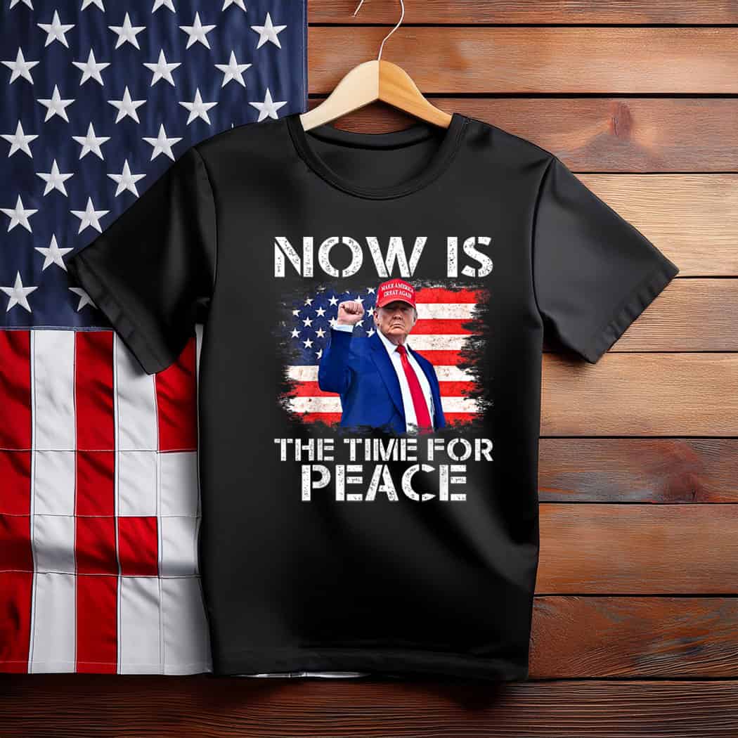 Funny Trump Saying Now is The Time For Peace T-Shirt