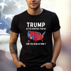 Trump Better Coverage Than 5G Can You Hear Us Now Usa Map T-Shirt