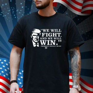 We Will Fight, And We Will Win President Donald Trump Shirt