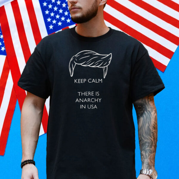 Trump - Keep calm there is anarchy in USA Shirt